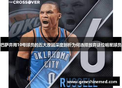 巴萨弃用10号球员的五大原因深度剖析为何选择放弃这位明星球员