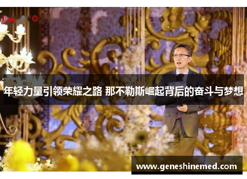 年轻力量引领荣耀之路 那不勒斯崛起背后的奋斗与梦想