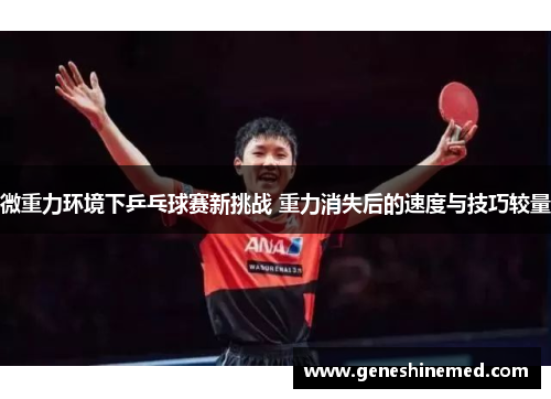 微重力环境下乒乓球赛新挑战 重力消失后的速度与技巧较量
