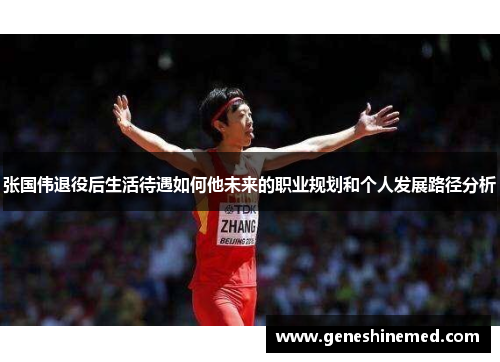 张国伟退役后生活待遇如何他未来的职业规划和个人发展路径分析 张国伟退役后生活待遇如何他未来的职业规划和个人发展路径分析