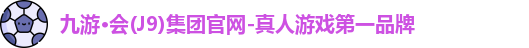 九游·会(J9)集团官网-真人游戏第一品牌